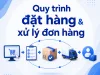 Quy trình đặt hàng & xử lý đơn hàng