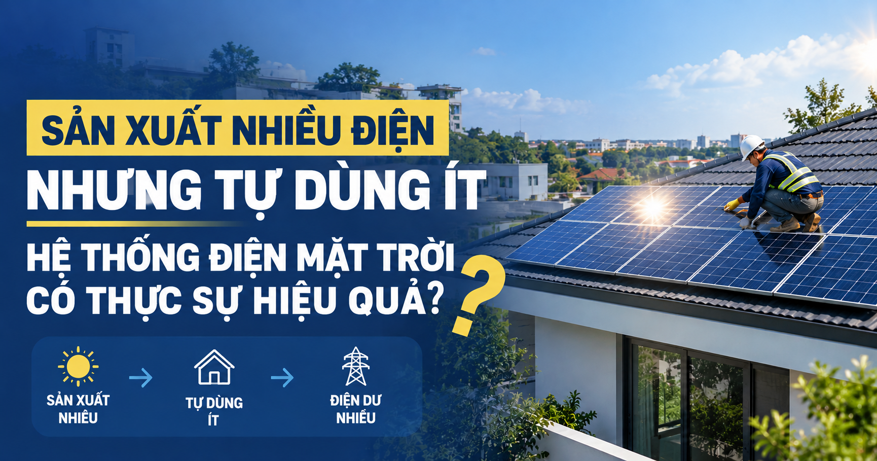 SẢN XUẤT NHIỀU ĐIỆN NHƯNG TỰ DÙNG ÍT: HỆ THỐNG ĐIỆN MẶT TRỜI CÓ THỰC SỰ HIỆU QUẢ?